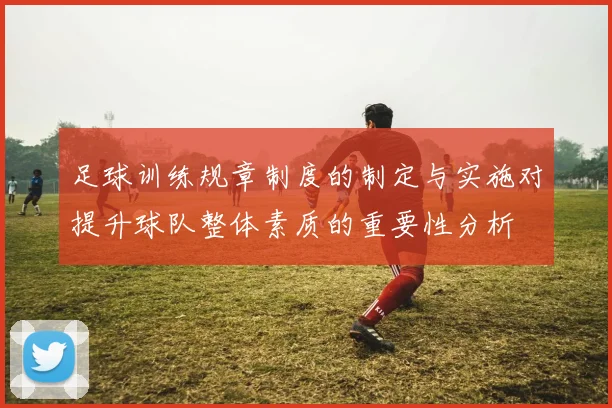 足球训练规章制度的制定与实施对提升球队整体素质的重要性分析