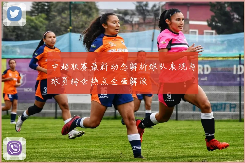 中超联赛最新动态解析球队表现与球员转会热点全面解读