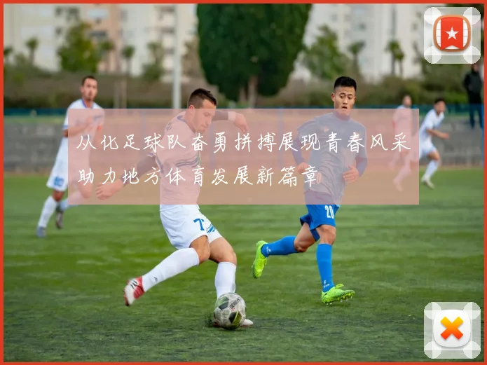 从化足球队奋勇拼搏展现青春风采助力地方体育发展新篇章