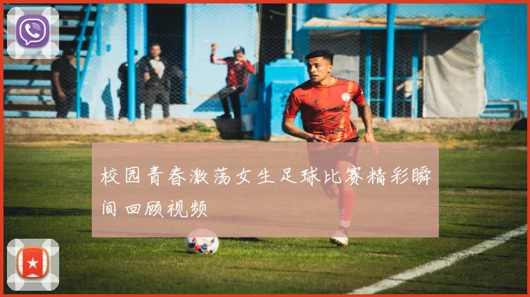 校园青春激荡女生足球比赛精彩瞬间回顾视频