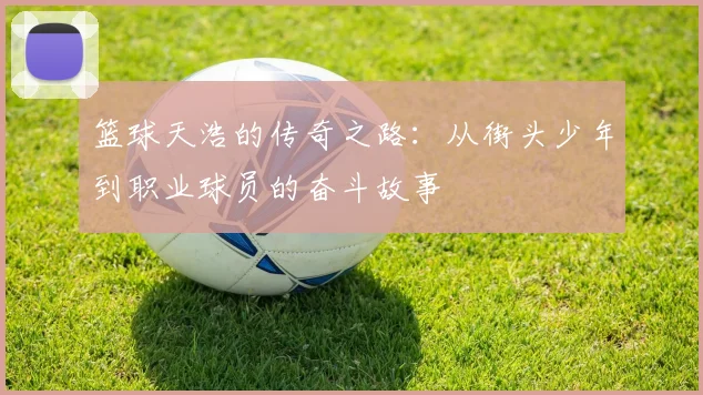 篮球天浩的传奇之路：从街头少年到职业球员的奋斗故事