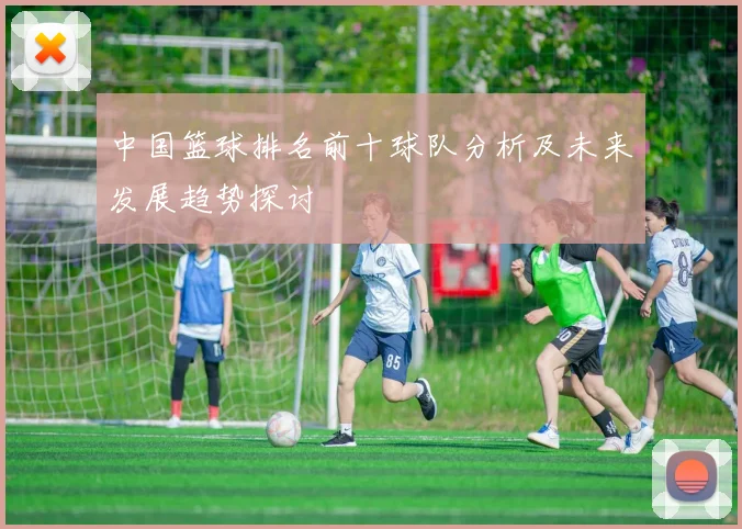 中国篮球排名前十球队分析及未来发展趋势探讨