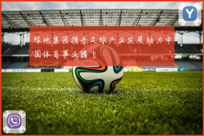 绿地集团携手足球产业发展助力中国体育事业腾飞