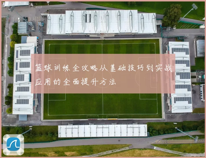 篮球训练全攻略从基础技巧到实战应用的全面提升方法