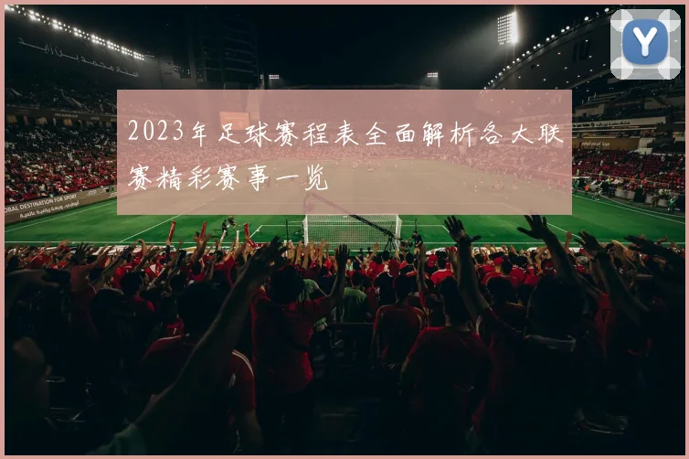 2023年足球赛程表全面解析各大联赛精彩赛事一览