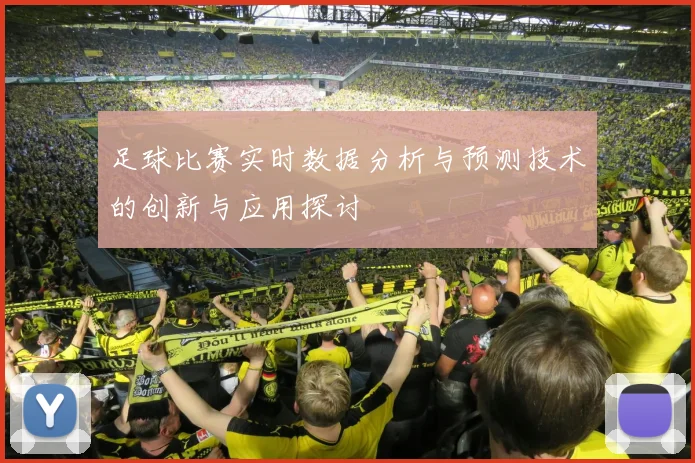 足球比赛实时数据分析与预测技术的创新与应用探讨