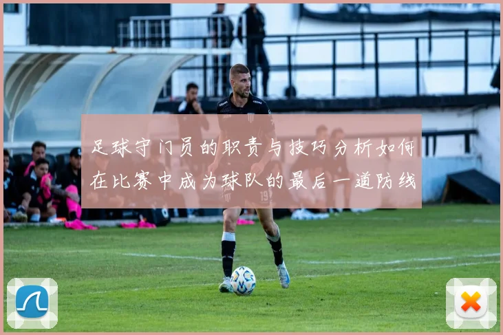 足球守门员的职责与技巧分析如何在比赛中成为球队的最后一道防线